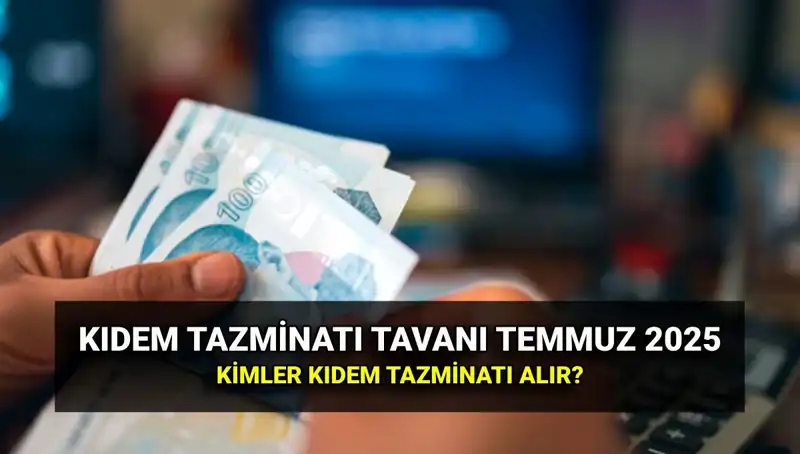 2025 Kıdem Tazminatı Tavanı: Temmuz Zamı İle Yeni Tutar Ne Olacak?