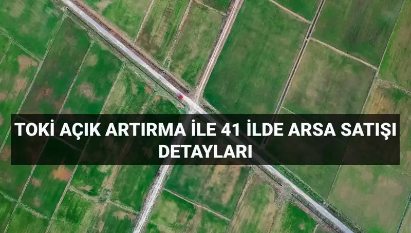 TOKİ'den 41 İlde 306 Arsa Satışı: Fırsatlarla Dolu Açık Artırma Duyurusu